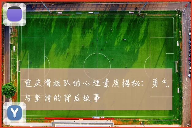重庆滑板队的心理素质揭秘：勇气与坚持的背后故事