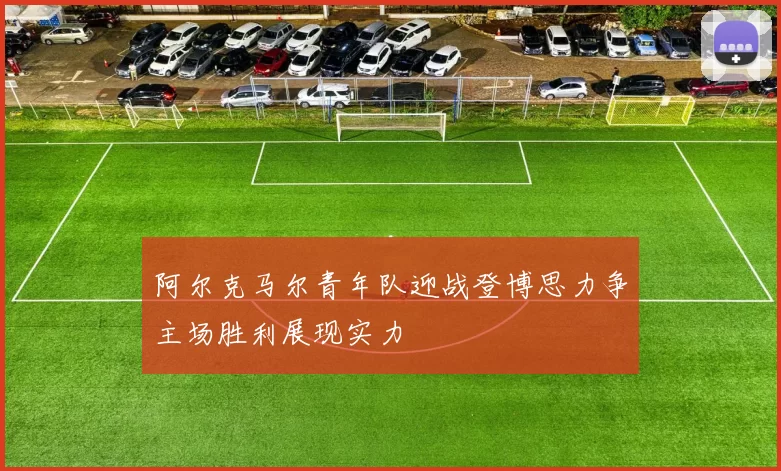 阿尔克马尔青年队迎战登博思力争主场胜利展现实力