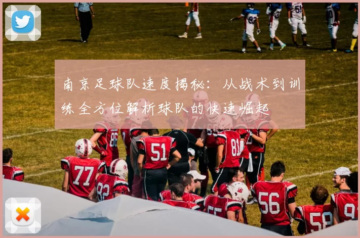 南京足球队速度揭秘：从战术到训练全方位解析球队的快速崛起