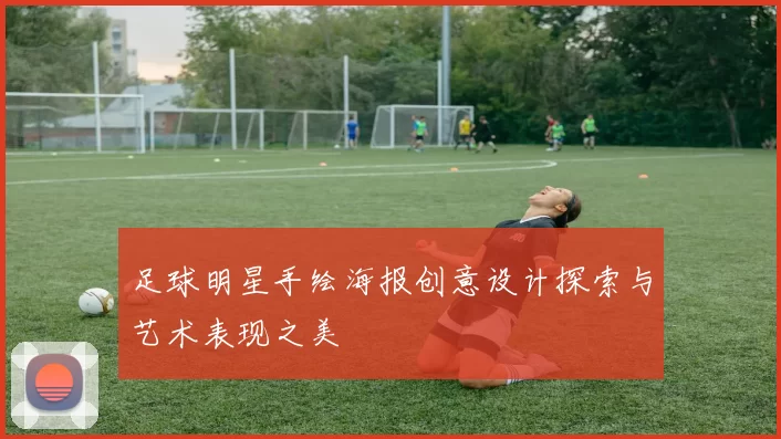 足球明星手绘海报创意设计探索与艺术表现之美