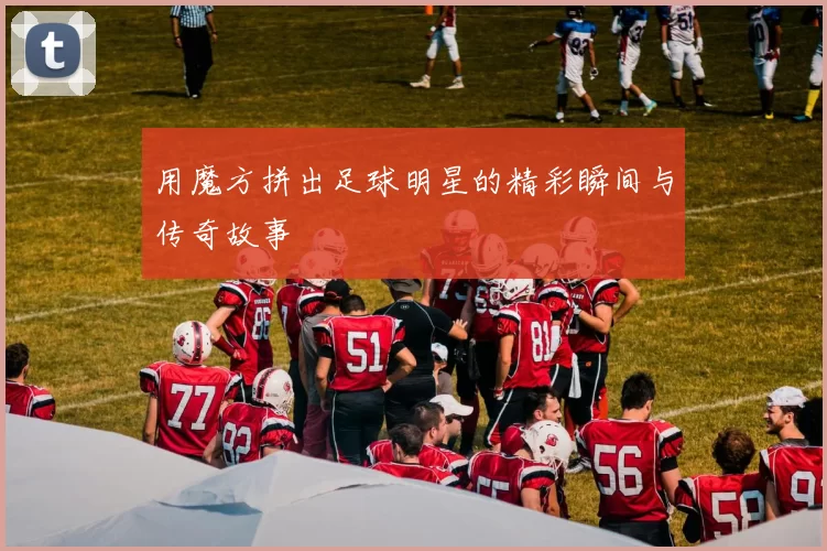 用魔方拼出足球明星的精彩瞬间与传奇故事