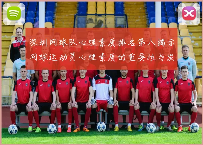 深圳网球队心理素质排名第八揭示网球运动员心理素质的重要性与发展潜力