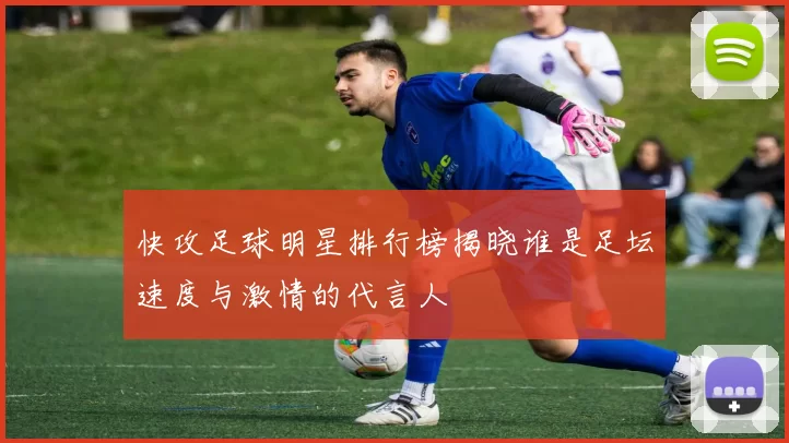 快攻足球明星排行榜揭晓谁是足坛速度与激情的代言人