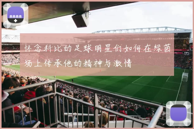 怀念科比的足球明星们如何在绿茵场上传承他的精神与激情