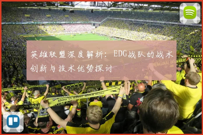英雄联盟深度解析：EDG战队的战术创新与技术优势探讨