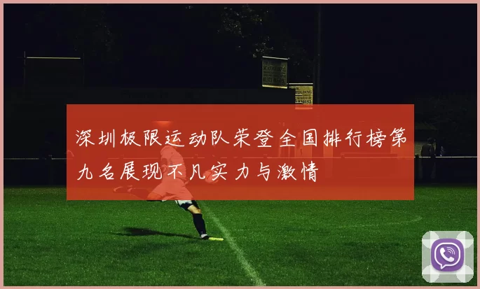 深圳极限运动队荣登全国排行榜第九名展现不凡实力与激情