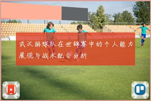 武汉排球队在世锦赛中的个人能力展现与战术配合分析