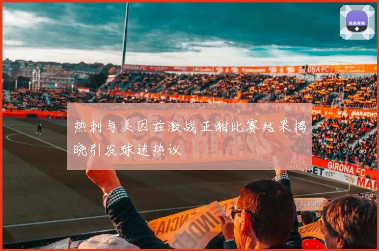 热刺与美因兹激战正酣比赛结果揭晓引发球迷热议