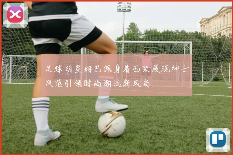 足球明星姆巴佩身着西装展现绅士风范引领时尚潮流新风尚