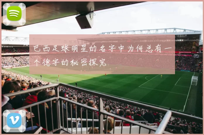 巴西足球明星的名字中为何总有一个德字的秘密探究