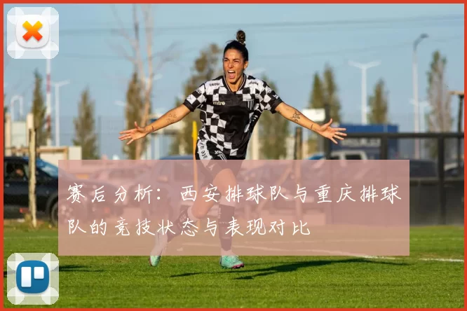 赛后分析：西安排球队与重庆排球队的竞技状态与表现对比