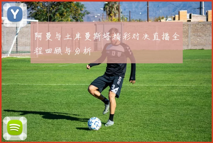 阿曼与土库曼斯塔精彩对决直播全程回顾与分析