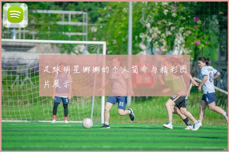 足球明星娜娜的个人简介与精彩图片展示