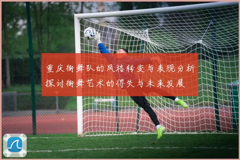 重庆街舞队的风格转变与表现分析探讨街舞艺术的得失与未来发展