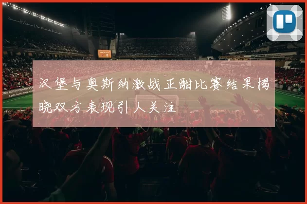 汉堡与奥斯纳激战正酣比赛结果揭晓双方表现引人关注