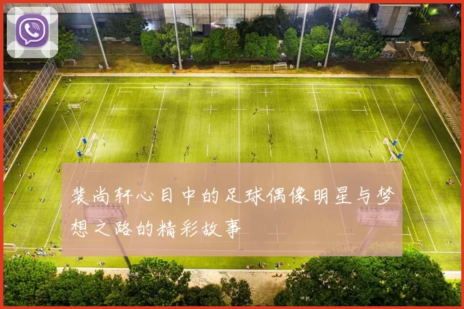 裴尚轩心目中的足球偶像明星与梦想之路的精彩故事