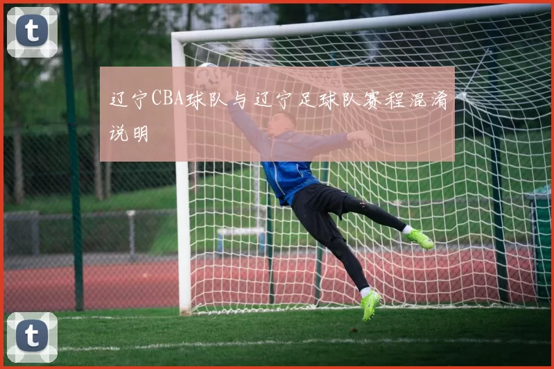 辽宁CBA球队与辽宁足球队赛程混淆说明