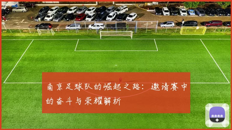 南京足球队的崛起之路：邀请赛中的奋斗与荣耀解析