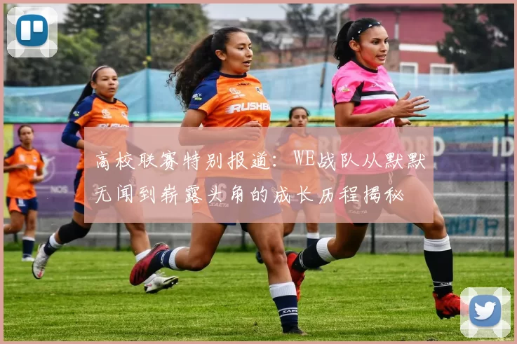 高校联赛特别报道：WE战队从默默无闻到崭露头角的成长历程揭秘