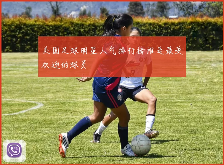 美国足球明星人气排行榜谁是最受欢迎的球员