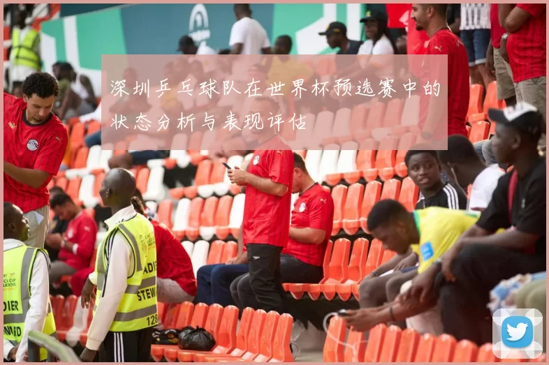 深圳乒乓球队在世界杯预选赛中的状态分析与表现评估
