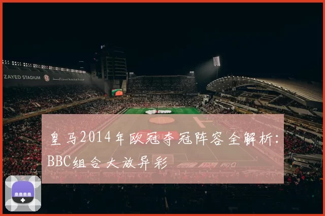 皇马2014年欧冠夺冠阵容全解析：BBC组合大放异彩