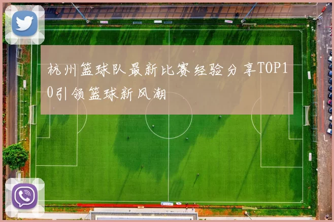 杭州篮球队最新比赛经验分享TOP10引领篮球新风潮