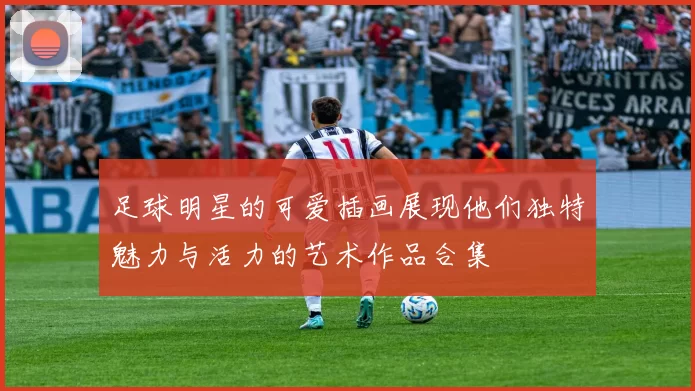 足球明星的可爱插画展现他们独特魅力与活力的艺术作品合集