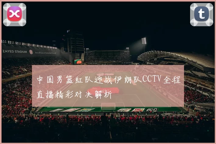 中国男篮红队迎战伊朗队CCTV全程直播精彩对决解析