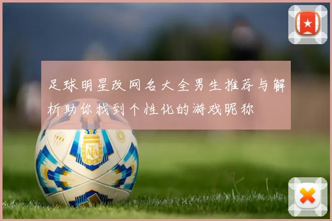 足球明星改网名大全男生推荐与解析助你找到个性化的游戏昵称