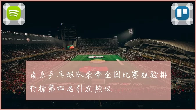 南京乒乓球队荣登全国比赛经验排行榜第四名引发热议