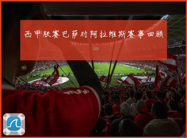 西甲联赛巴萨对阿拉维斯赛事回顾