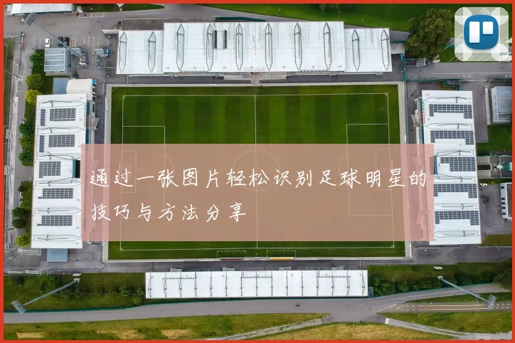 通过一张图片轻松识别足球明星的技巧与方法分享