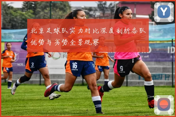 北京足球队实力对比深度剖析各队优势与劣势全景观察