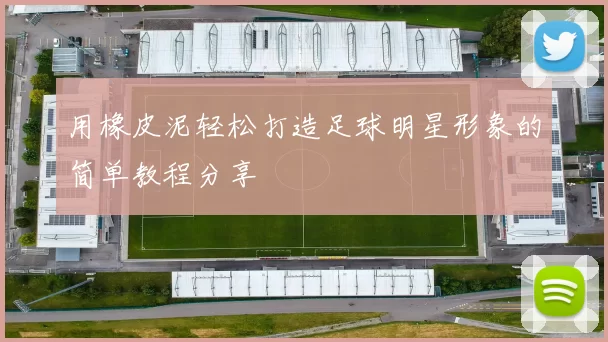 用橡皮泥轻松打造足球明星形象的简单教程分享