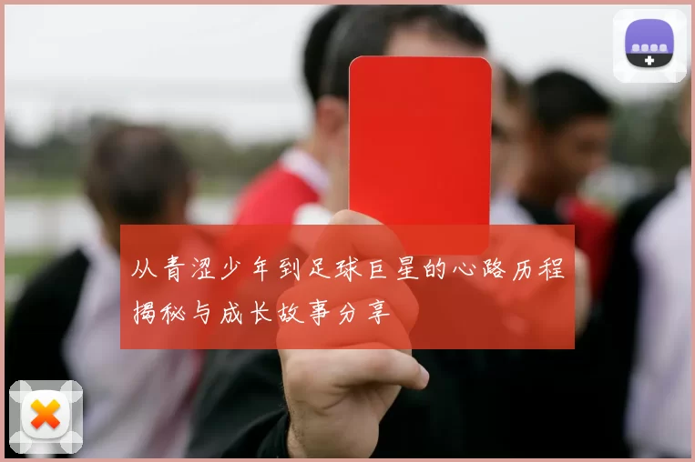 从青涩少年到足球巨星的心路历程揭秘与成长故事分享