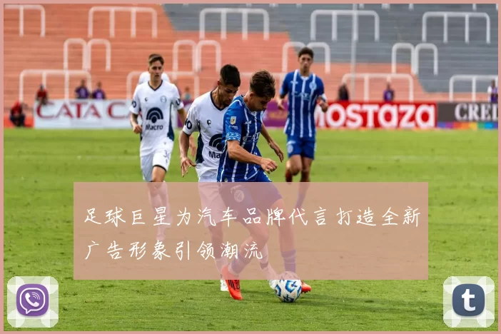 足球巨星为汽车品牌代言打造全新广告形象引领潮流