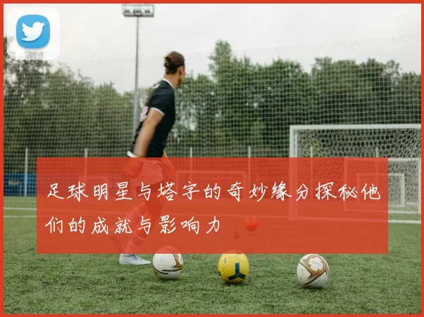足球明星与塔字的奇妙缘分探秘他们的成就与影响力
