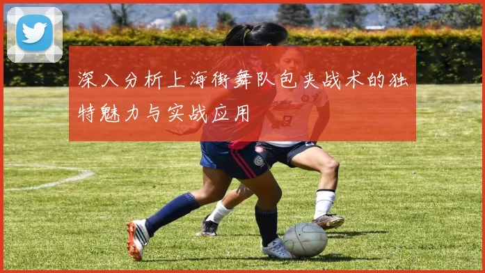 深入分析上海街舞队包夹战术的独特魅力与实战应用