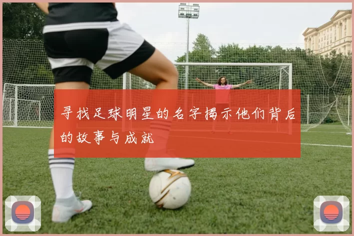 寻找足球明星的名字揭示他们背后的故事与成就