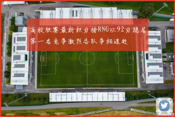 高校联赛最新积分榜RNG以92分稳居第一名竞争激烈各队争相追赶