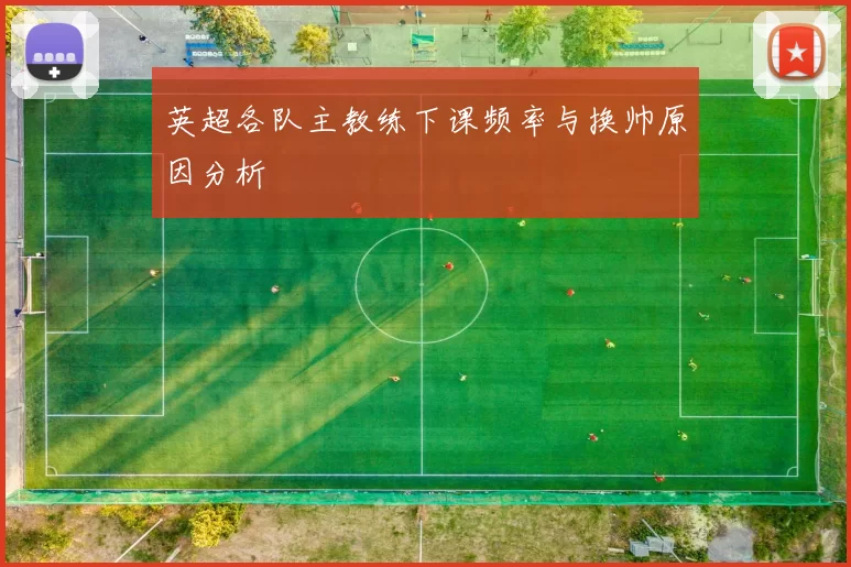 英超各队主教练下课频率与换帅原因分析