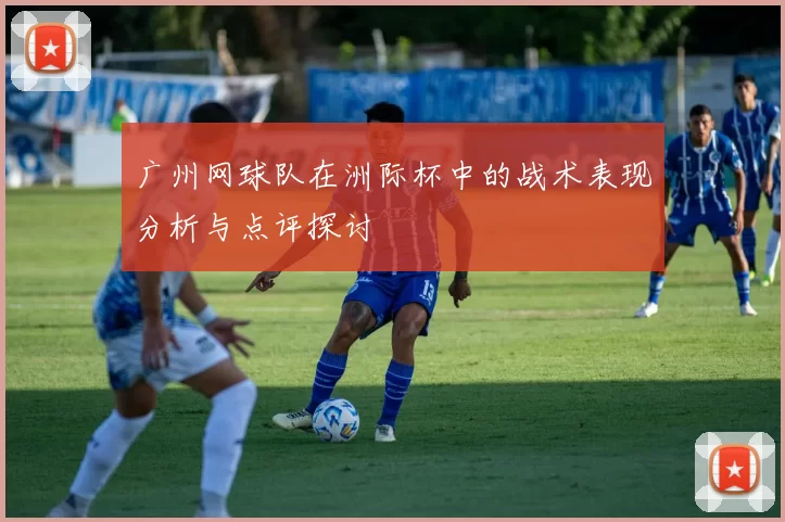 广州网球队在洲际杯中的战术表现分析与点评探讨