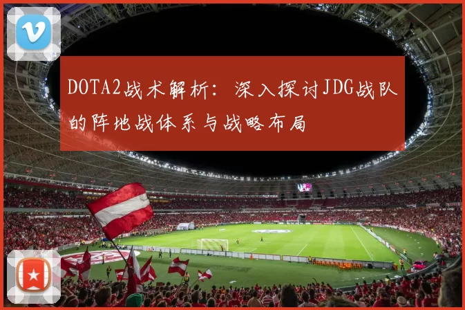 DOTA2战术解析：深入探讨JDG战队的阵地战体系与战略布局