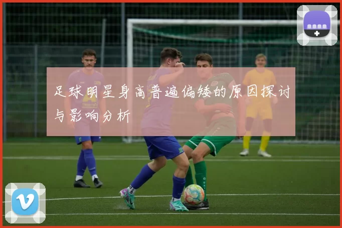 足球明星身高普遍偏矮的原因探讨与影响分析