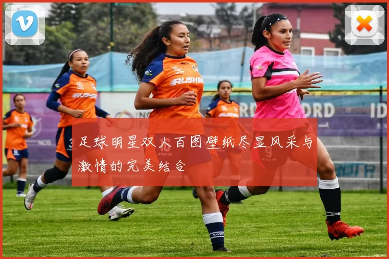 足球明星双人百图壁纸尽显风采与激情的完美结合