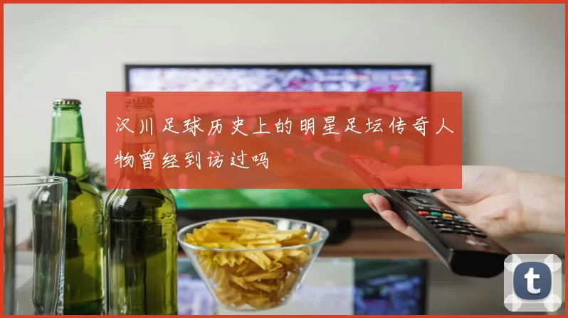 汉川足球历史上的明星足坛传奇人物曾经到访过吗