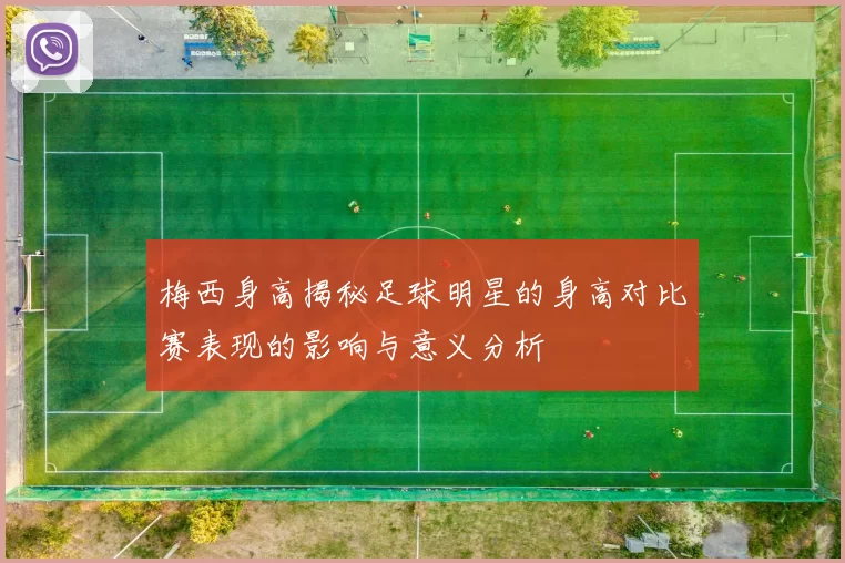 梅西身高揭秘足球明星的身高对比赛表现的影响与意义分析