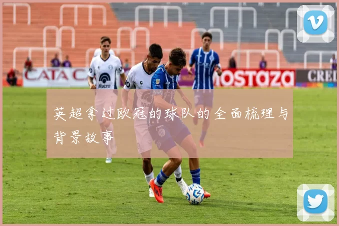 英超拿过欧冠的球队的全面梳理与背景故事