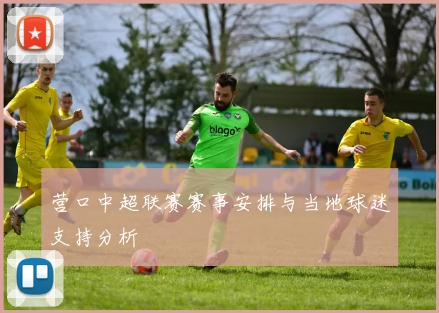营口中超联赛赛事安排与当地球迷支持分析